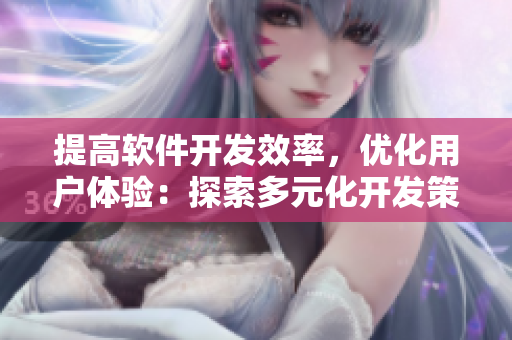 提高軟件開發(fā)效率，優(yōu)化用戶體驗(yàn)：探索多元化開發(fā)策略與增強(qiáng)型代碼實(shí)踐
