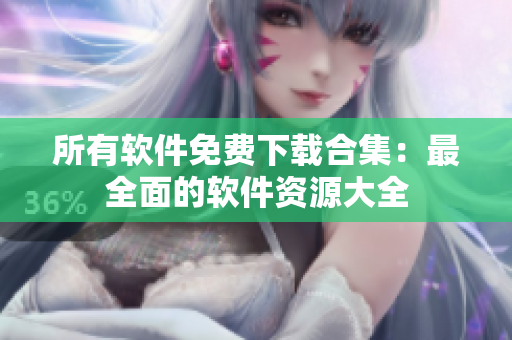 所有軟件免費(fèi)下載合集：最全面的軟件資源大全