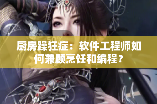 廚房躁狂癥：軟件工程師如何兼顧烹飪和編程？