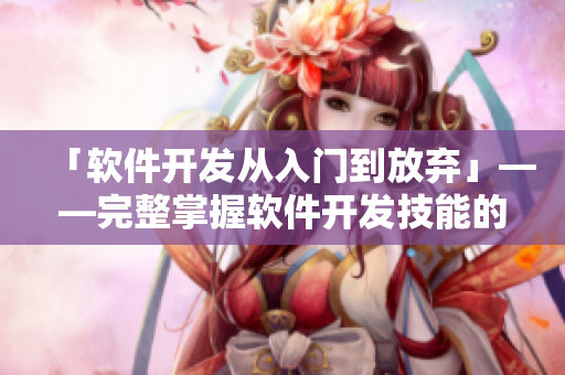「軟件開發(fā)從入門到放棄」——完整掌握軟件開發(fā)技能的實踐指南