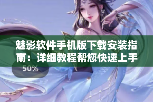 魅影軟件手機(jī)版下載安裝指南：詳細(xì)教程幫您快速上手