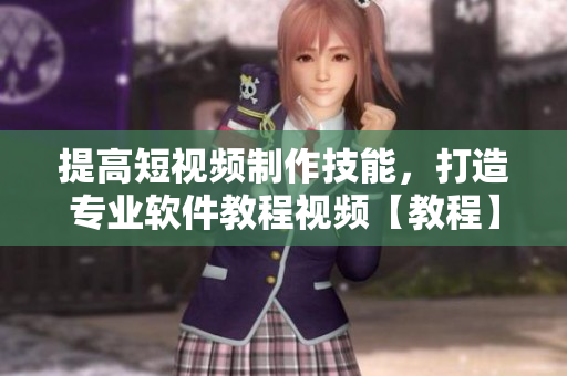 提高短視頻制作技能，打造專業(yè)軟件教程視頻【教程】