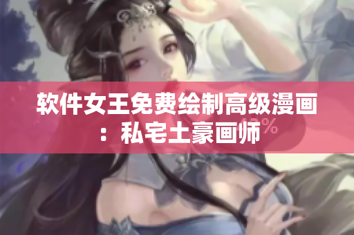 軟件女王免費(fèi)繪制高級(jí)漫畫(huà)：私宅土豪畫(huà)師