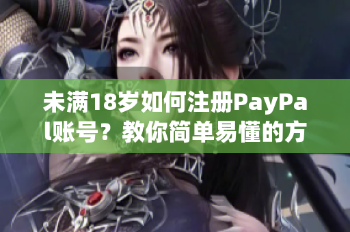 未滿18歲如何注冊(cè)PayPal賬號(hào)？教你簡(jiǎn)單易懂的方法