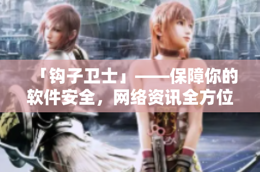 「鉤子衛(wèi)士」——保障你的軟件安全，網(wǎng)絡資訊全方位保護