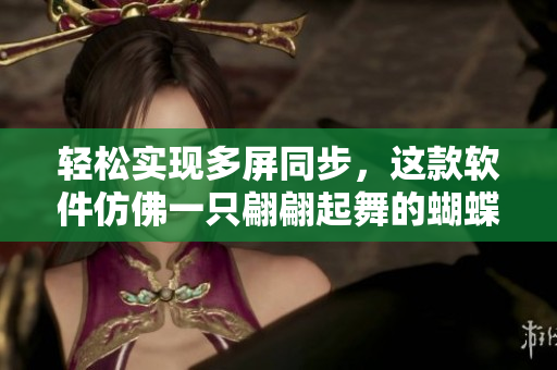 輕松實現多屏同步，這款軟件仿佛一只翩翩起舞的蝴蝶
