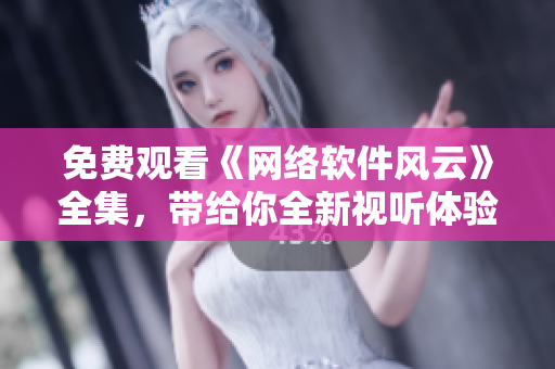 免費(fèi)觀看《網(wǎng)絡(luò)軟件風(fēng)云》全集，帶給你全新視聽體驗(yàn)