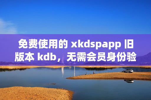 免費(fèi)使用的 xkdspapp 舊版本 kdb，無(wú)需會(huì)員身份驗(yàn)證