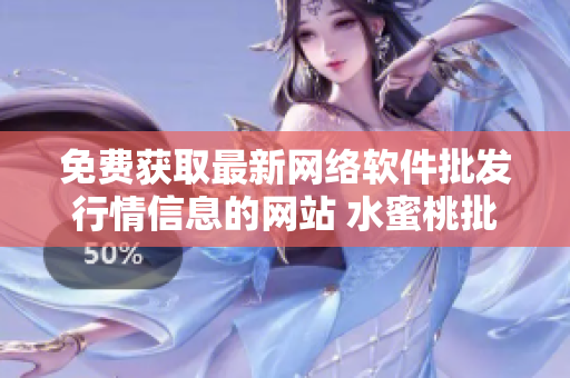 免費(fèi)獲取最新網(wǎng)絡(luò)軟件批發(fā)行情信息的網(wǎng)站 水蜜桃批發(fā)行情網(wǎng)