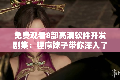 免費(fèi)觀看8部高清軟件開發(fā)劇集：程序妹子帶你深入了解編程世界！
