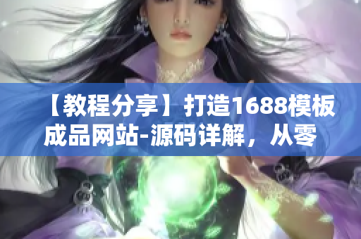 【教程分享】打造1688模板成品網(wǎng)站-源碼詳解，從零開(kāi)始輕松搭建