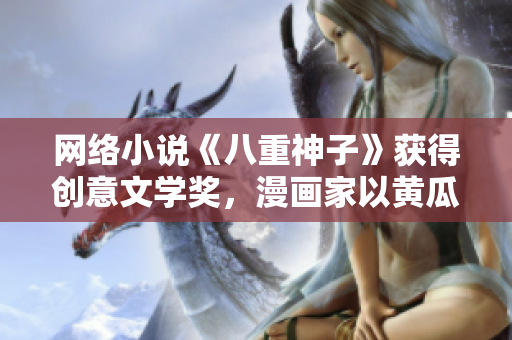 網(wǎng)絡(luò)小說《八重神子》獲得創(chuàng)意文學(xué)獎(jiǎng)，漫畫家以黃瓜為獎(jiǎng)杯