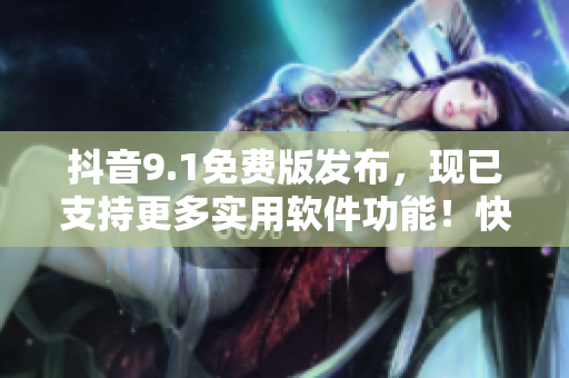 抖音9.1免費版發(fā)布，現(xiàn)已支持更多實用軟件功能！快來體驗吧！