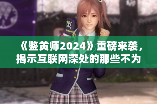 《鑒黃師2024》重磅來襲，揭示互聯(lián)網(wǎng)深處的那些不為人知的秘密！