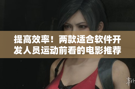 提高效率！兩款適合軟件開(kāi)發(fā)人員運(yùn)動(dòng)前看的電影推薦