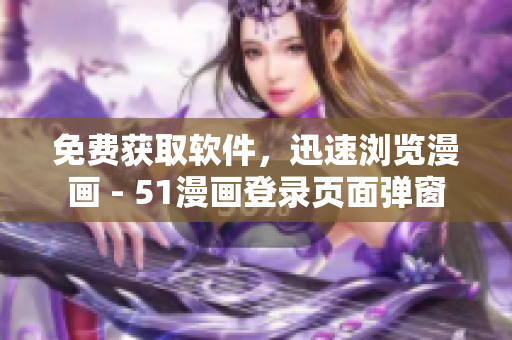 免費(fèi)獲取軟件，迅速瀏覽漫畫(huà) - 51漫畫(huà)登錄頁(yè)面彈窗