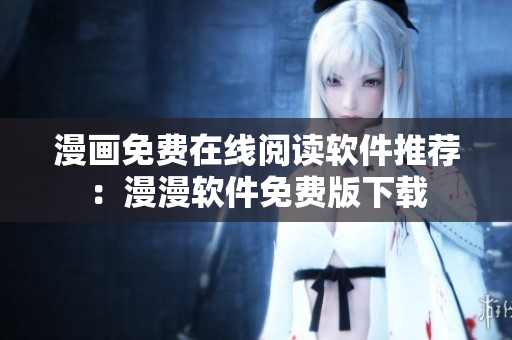 漫畫免費(fèi)在線閱讀軟件推薦：漫漫軟件免費(fèi)版下載
