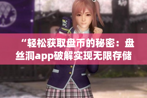 “輕松獲取盤幣的秘密：盤絲洞app破解實(shí)現(xiàn)無限存儲(chǔ)空間”