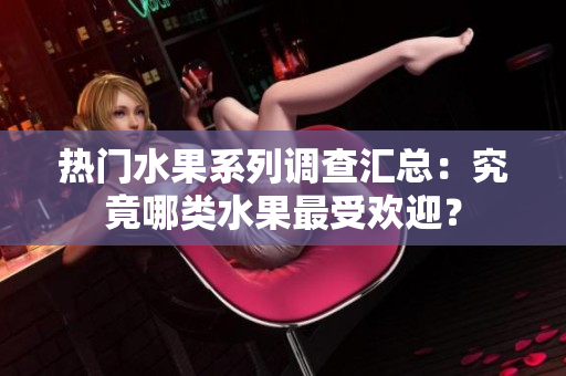 熱門水果系列調(diào)查匯總：究竟哪類水果最受歡迎？