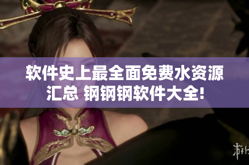 軟件史上最全面免費水資源匯總 鋼鋼鋼軟件大全!