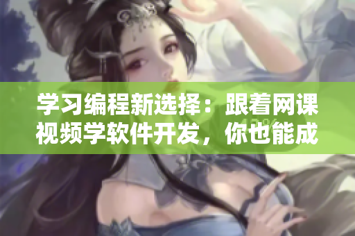 學習編程新選擇：跟著網課視頻學軟件開發(fā)，你也能成為技術達人！