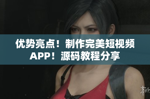 優(yōu)勢(shì)亮點(diǎn)！制作完美短視頻APP！源碼教程分享