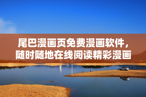尾巴漫畫頁免費(fèi)漫畫軟件，隨時(shí)隨地在線閱讀精彩漫畫