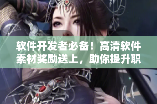 軟件開發(fā)者必備！高清軟件素材獎勵(lì)送上，助你提升職業(yè)技能