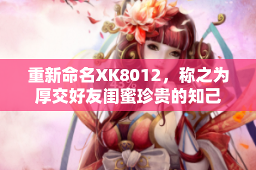 重新命名XK8012，稱之為厚交好友閨蜜珍貴的知己