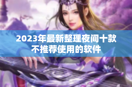 2023年最新整理夜間十款不推薦使用的軟件