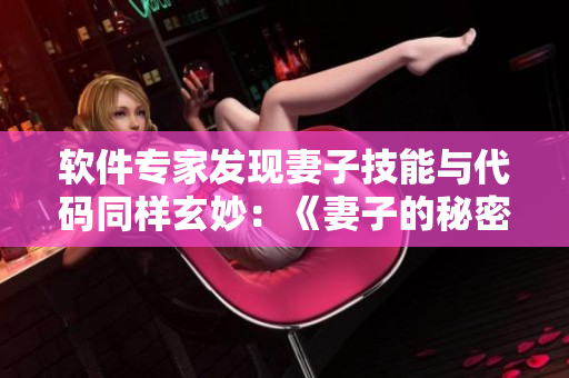 軟件專家發(fā)現(xiàn)妻子技能與代碼同樣玄妙：《妻子的秘密》軟件版限時(shí)免費(fèi)！