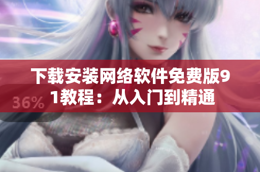 下載安裝網(wǎng)絡(luò)軟件免費(fèi)版9 1教程：從入門到精通