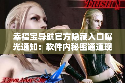 幸福寶導航官方隱藏入口曝光通知：軟件內(nèi)秘密通道現(xiàn)身