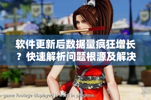 軟件更新后數(shù)據(jù)量瘋狂增長？快速解析問題根源及解決方法