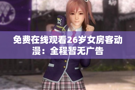 免費(fèi)在線觀看26歲女房客動漫：全程暫無廣告