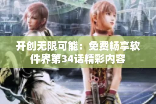 開(kāi)創(chuàng)無(wú)限可能：免費(fèi)暢享軟件界第34話精彩內(nèi)容