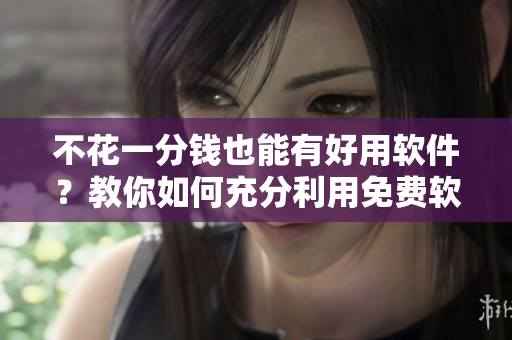 不花一分錢也能有好用軟件？教你如何充分利用免費軟件！