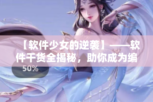 【軟件少女的逆襲】——軟件干貨全揭秘，助你成為編程高手