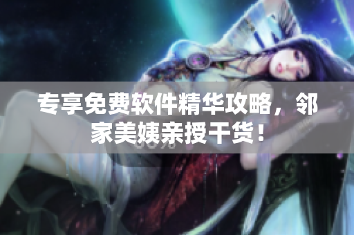 專享免費軟件精華攻略，鄰家美姨親授干貨！