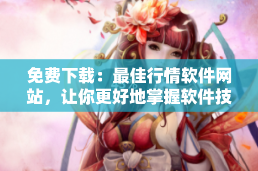 免費(fèi)下載：最佳行情軟件網(wǎng)站，讓你更好地掌握軟件技能！