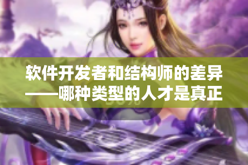 軟件開發(fā)者和結(jié)構(gòu)師的差異——哪種類型的人才是真正的“精英”？