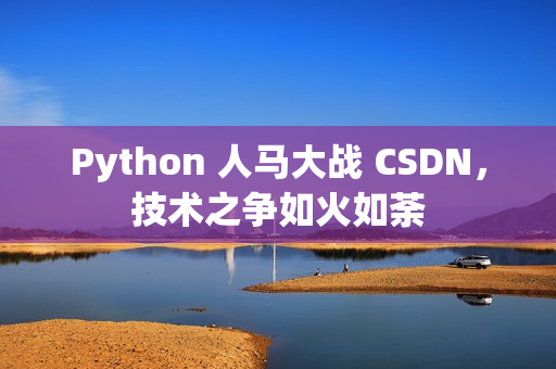 Python 人馬大戰(zhàn) CSDN，技術(shù)之爭(zhēng)如火如荼