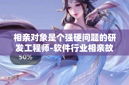 相親對象是個(gè)強(qiáng)硬問題的研發(fā)工程師-軟件行業(yè)相親故事