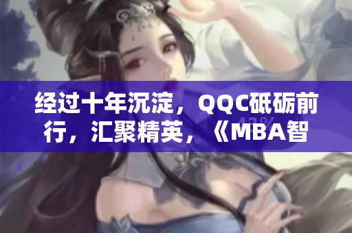 經(jīng)過十年沉淀，QQC砥礪前行，匯聚精英，《MBA智庫》下載值得信賴。