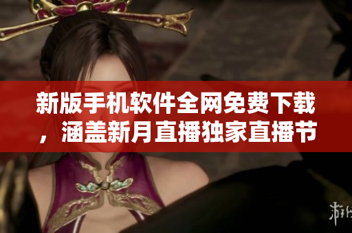 新版手機軟件全網(wǎng)免費下載，涵蓋新月直播獨家直播節(jié)目
