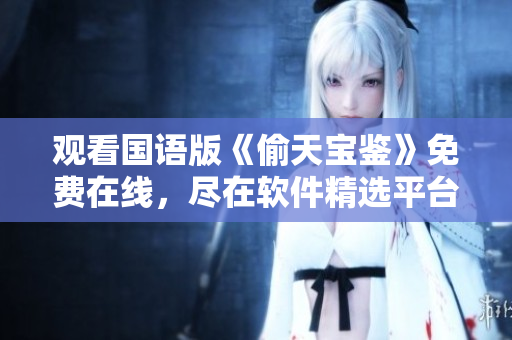 觀看國語版《偷天寶鑒》免費在線，盡在軟件精選平臺