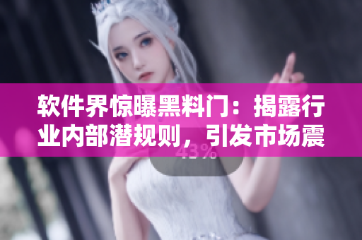 軟件界驚曝黑料門：揭露行業(yè)內部潛規(guī)則，引發(fā)市場震動！
