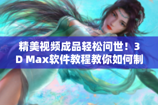精美視頻成品輕松問(wèn)世！3D Max軟件教程教你如何制作無(wú)與倫比的效果