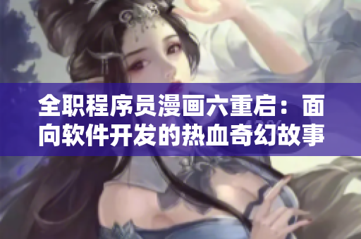 全職程序員漫畫(huà)六重啟：面向軟件開(kāi)發(fā)的熱血奇幻故事