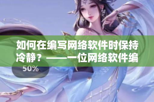 如何在編寫網(wǎng)絡(luò)軟件時保持冷靜？——一位網(wǎng)絡(luò)軟件編輯的實(shí)踐建議